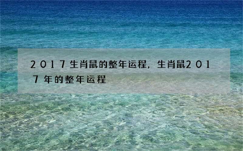 2017生肖鼠的整年运程，生肖鼠2017年的整年运程