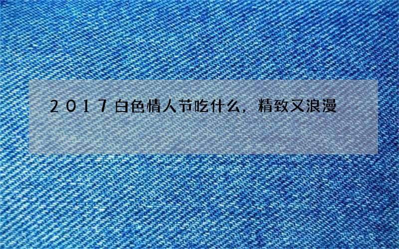 2017白色情人节吃什么，精致又浪漫