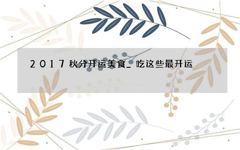 2017秋分开运美食_吃这些最开运