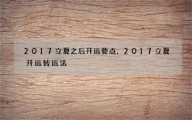 2017立夏之后开运要点，2017立夏开运转运法