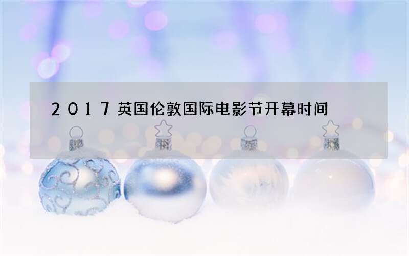 2017英国伦敦国际电影节开幕时间