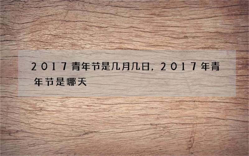 2017青年节是几月几日，2017年青年节是哪天