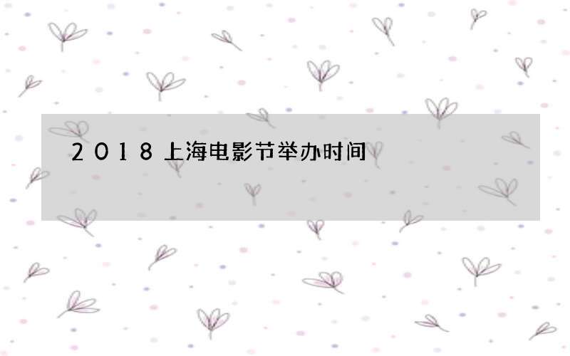 2018上海电影节举办时间