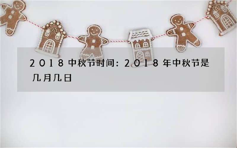 2018中秋节时间：2018年中秋节是几月几日