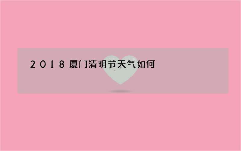 2018厦门清明节天气如何