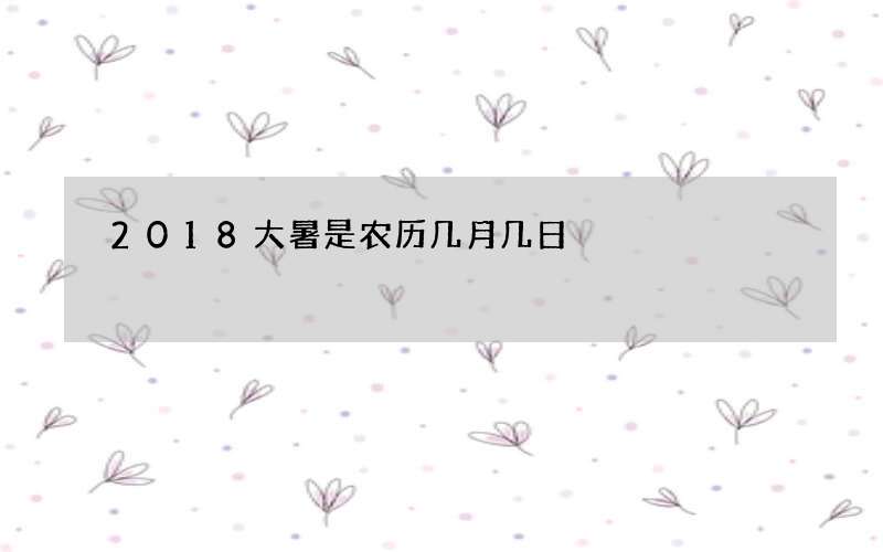 2018大暑是农历几月几日