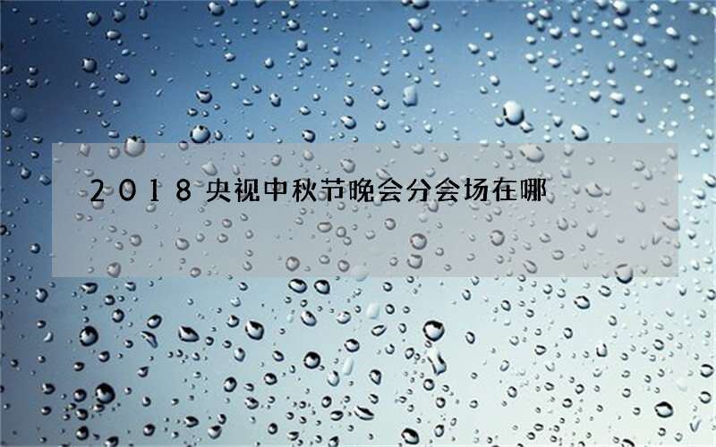 2018央视中秋节晚会分会场在哪