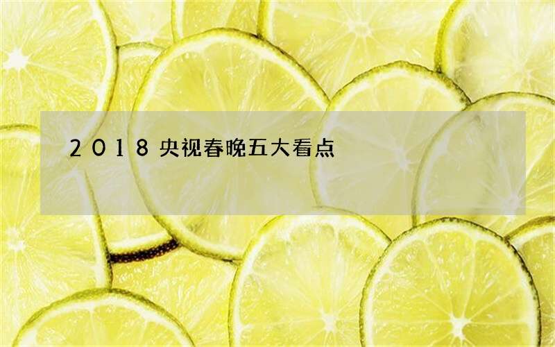 2018央视春晚五大看点