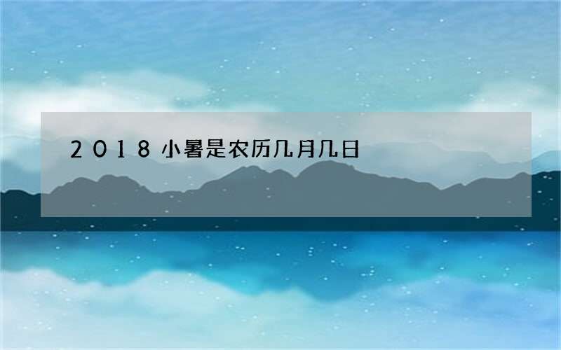 2018小暑是农历几月几日