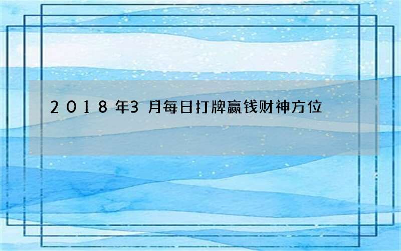 2018年3月每日打牌赢钱财神方位