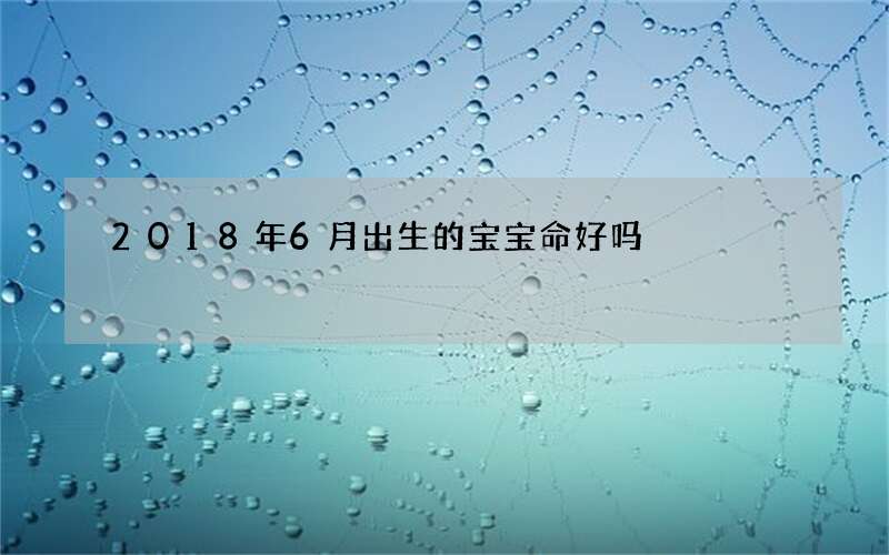 2018年6月出生的宝宝命好吗