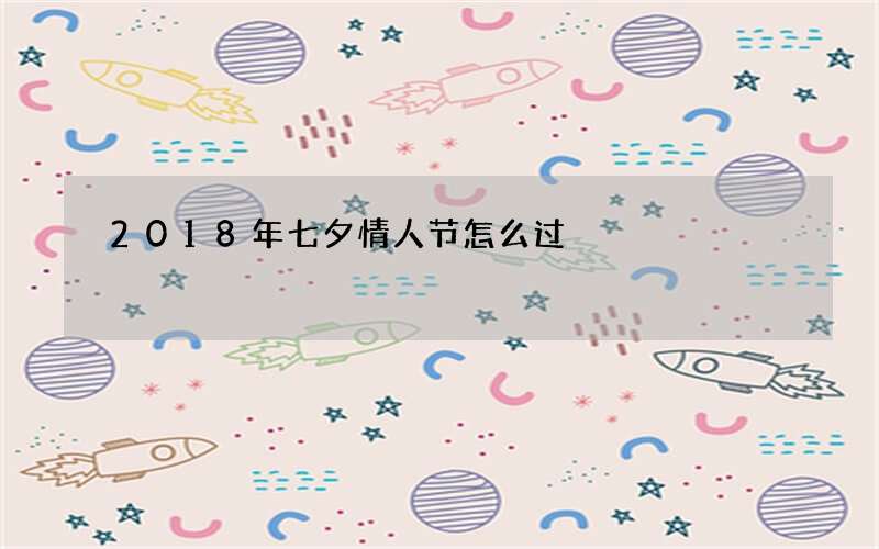 2018年七夕情人节怎么过