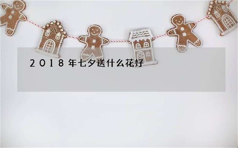 2018年七夕送什么花好