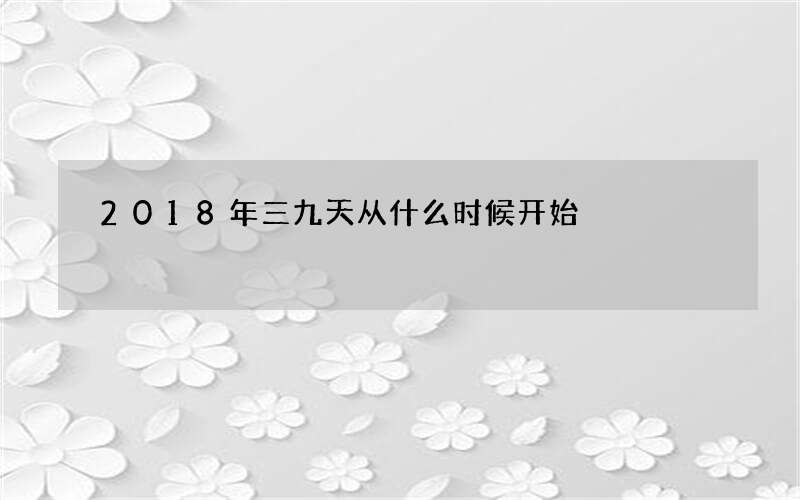 2018年三九天从什么时候开始