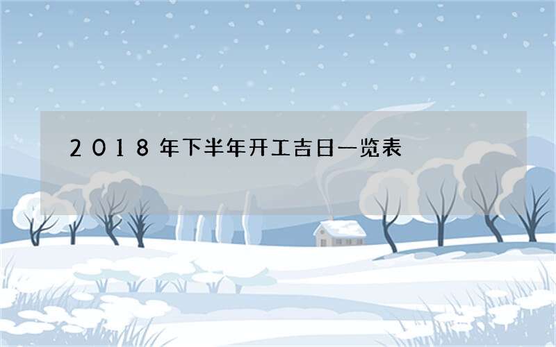 2018年下半年开工吉日一览表