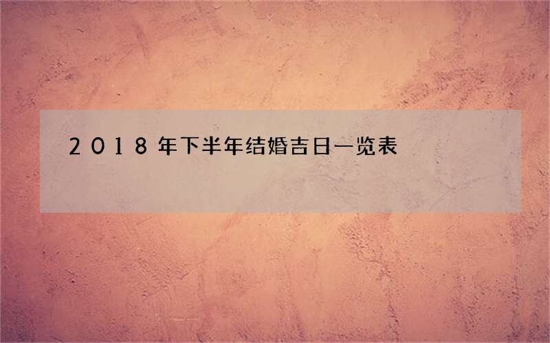 2018年下半年结婚吉日一览表