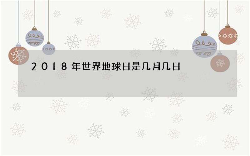 2018年世界地球日是几月几日