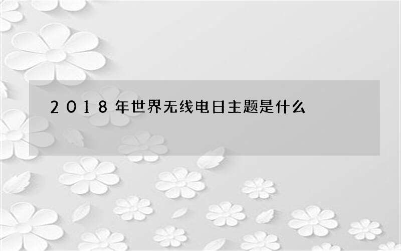 2018年世界无线电日主题是什么
