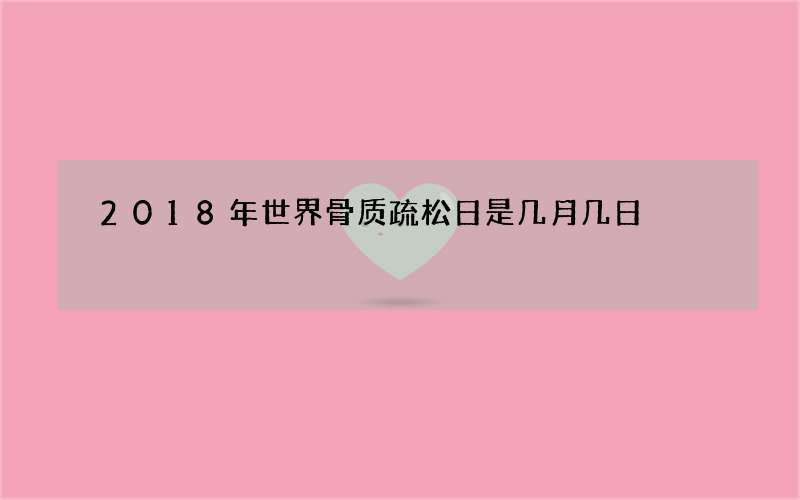 2018年世界骨质疏松日是几月几日