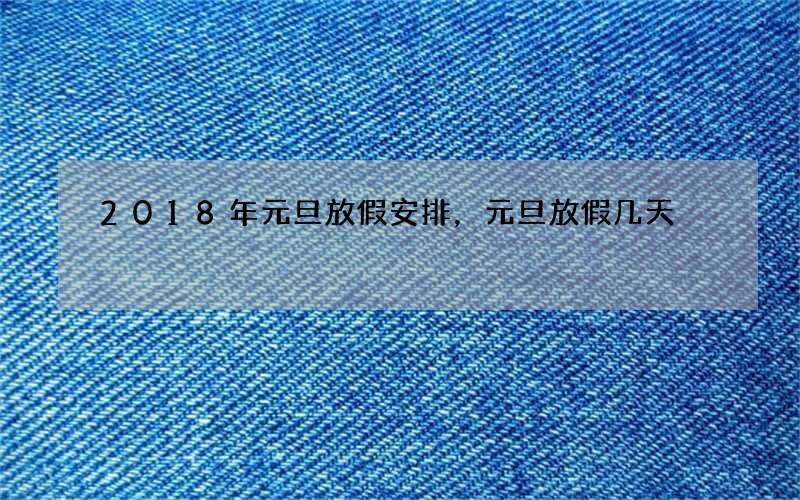 2018年元旦放假安排，元旦放假几天