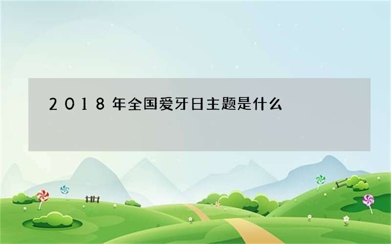 2018年全国爱牙日主题是什么