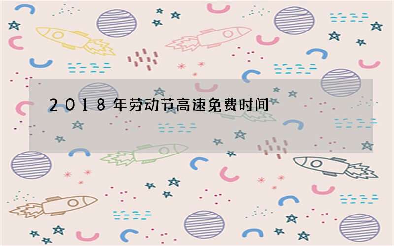 2018年劳动节高速免费时间