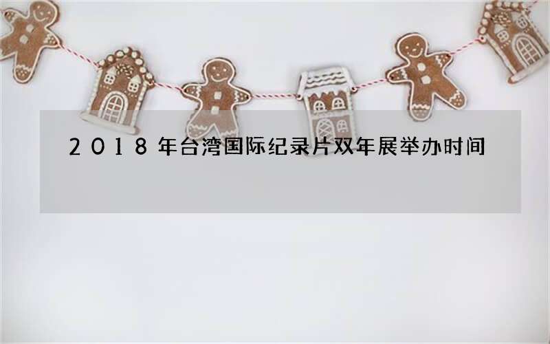 2018年台湾国际纪录片双年展举办时间
