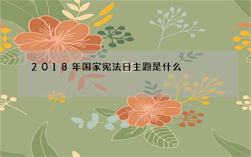 2018年国家宪法日主题是什么