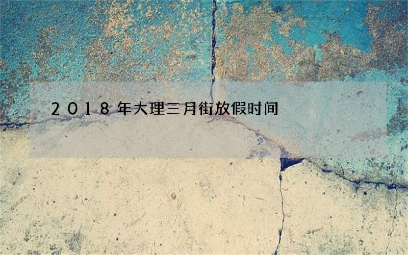 2018年大理三月街放假时间