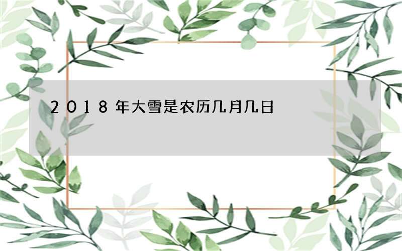 2018年大雪是农历几月几日