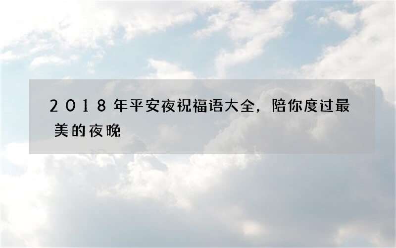 2018年平安夜祝福语大全，陪你度过最美的夜晚