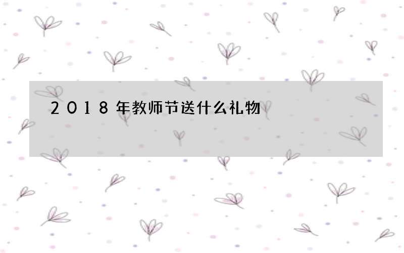 2018年教师节送什么礼物