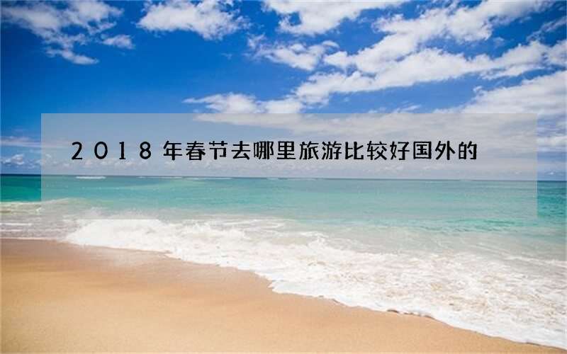 2018年春节去哪里旅游比较好国外的