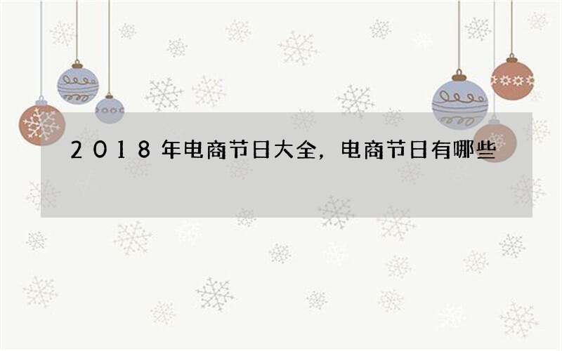 2018年电商节日大全，电商节日有哪些