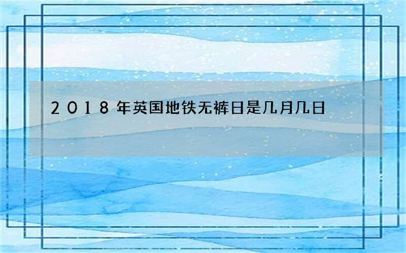 2018年英国地铁无裤日是几月几日