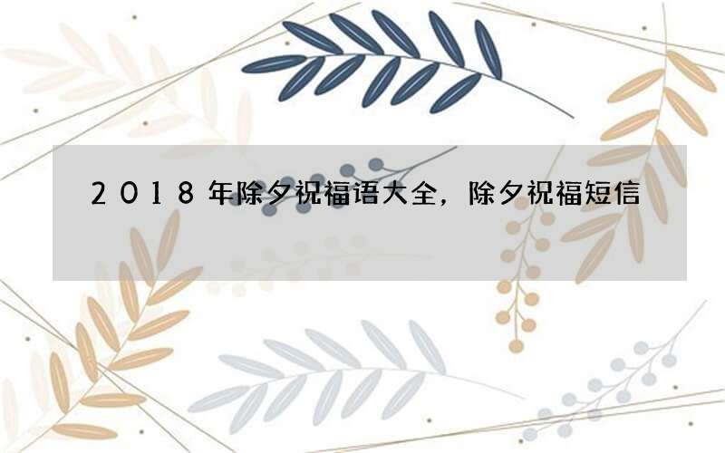 2018年除夕祝福语大全，除夕祝福短信