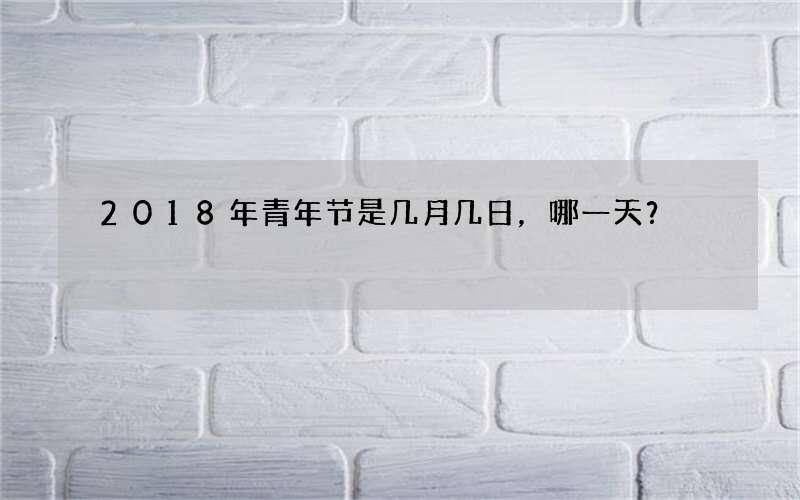 2018年青年节是几月几日，哪一天？