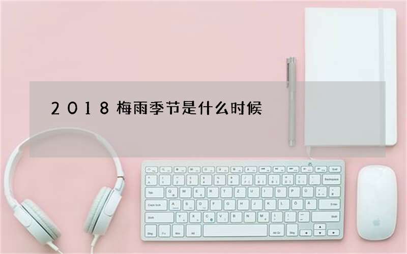 2018梅雨季节是什么时候