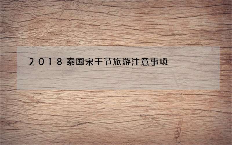 2018泰国宋干节旅游注意事项