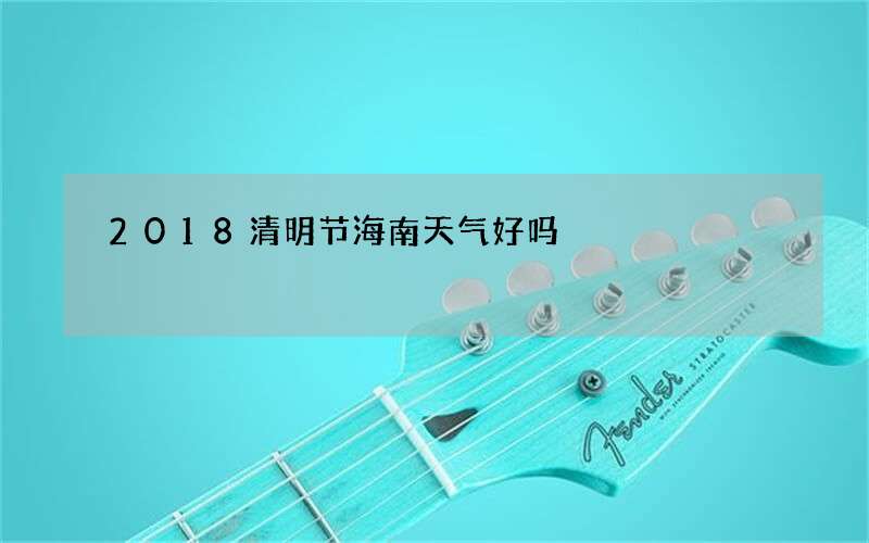 2018清明节海南天气好吗