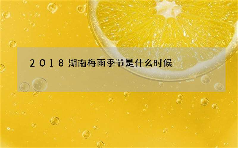 2018湖南梅雨季节是什么时候