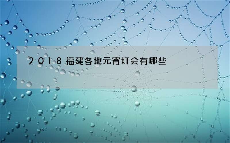 2018福建各地元宵灯会有哪些