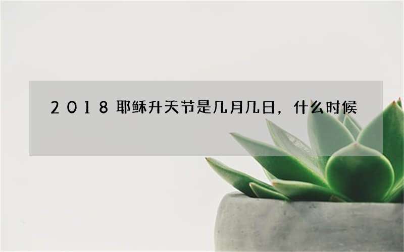 2018耶稣升天节是几月几日，什么时候