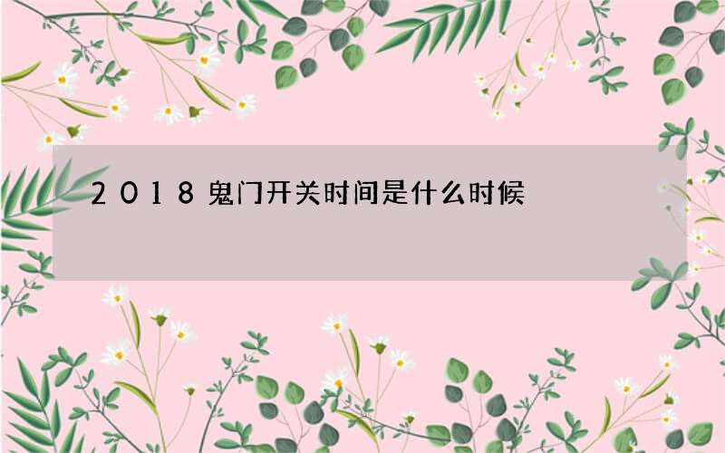 2018鬼门开关时间是什么时候