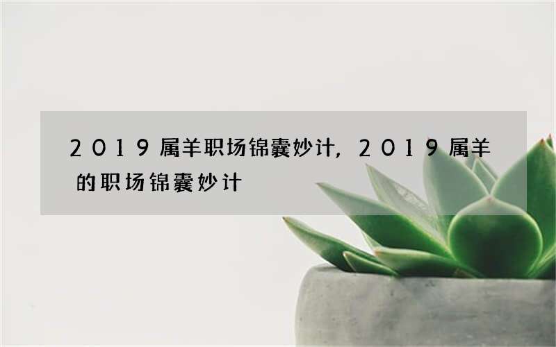 2019属羊职场锦囊妙计,2019属羊的职场锦囊妙计