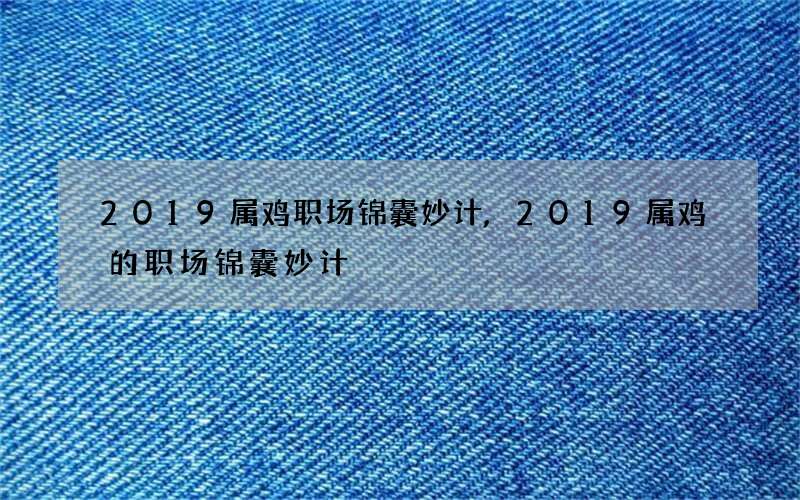 2019属鸡职场锦囊妙计,2019属鸡的职场锦囊妙计