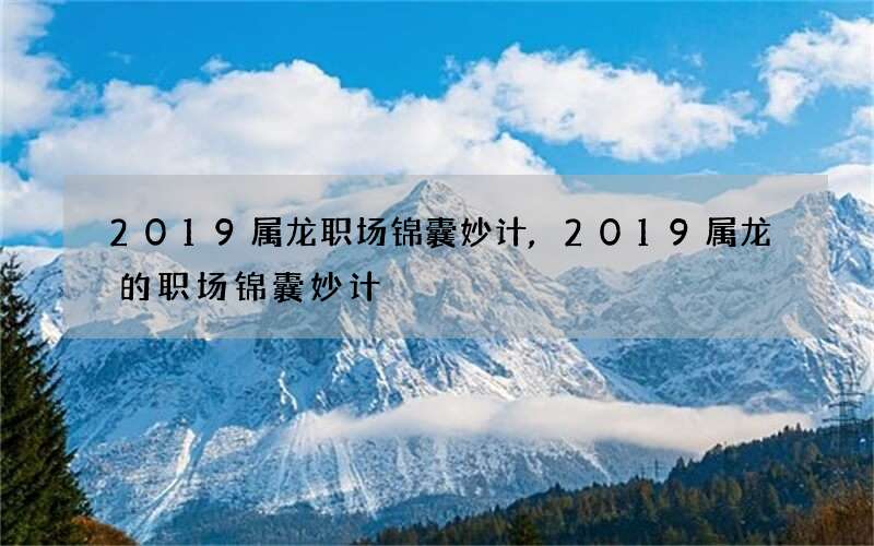 2019属龙职场锦囊妙计,2019属龙的职场锦囊妙计