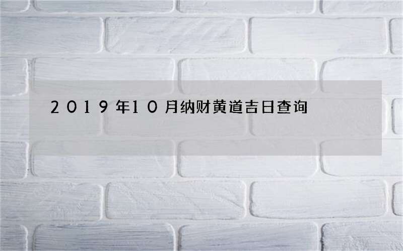 2019年10月纳财黄道吉日查询