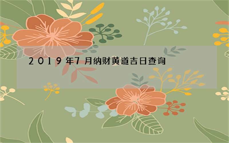 2019年7月纳财黄道吉日查询