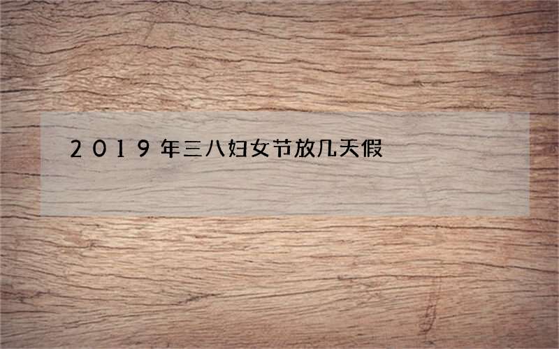 2019年三八妇女节放几天假